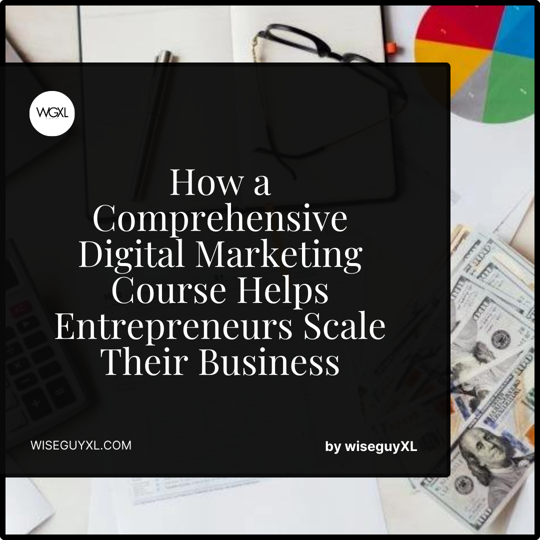 How a Comprehensive Digital Marketing Course Helps Entrepreneurs Scale Their BusinessHow a Comprehensive Digital Marketing Course Helps Entrepreneurs Scale Their Business