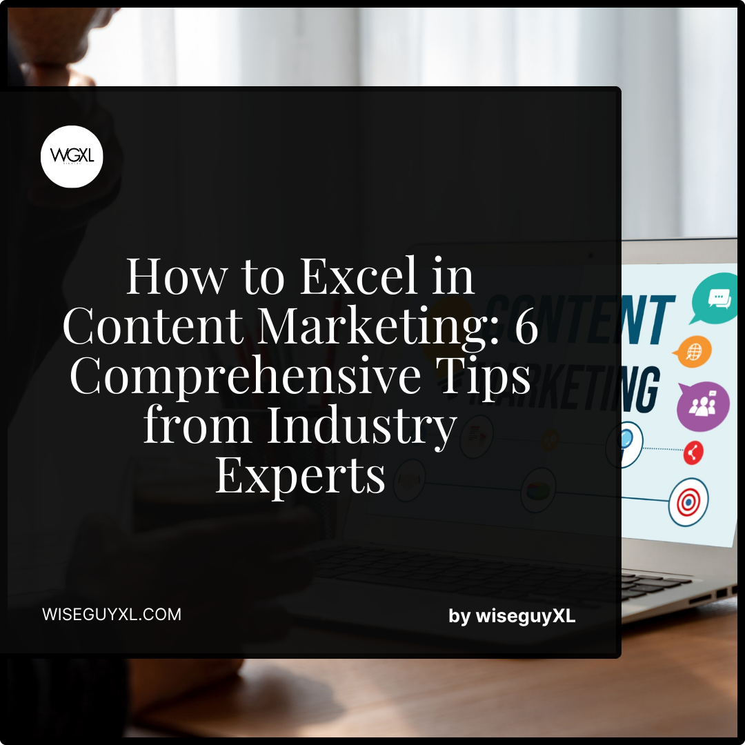 How to Excel in Content Marketing 6 Comprehensive Tips from Industry Experts